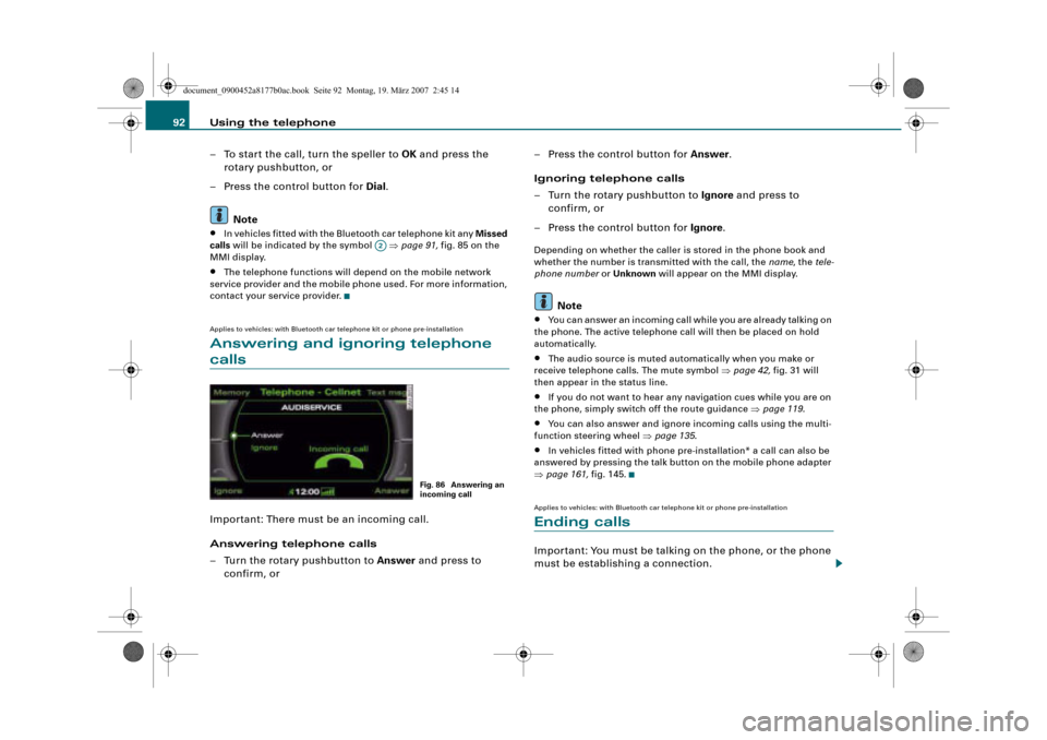 AUDI R8 2008 1.G Infotainment MMI Operating Manual Using the telephone 92
– To start the call, turn the speller to OK and press the 
rotary pushbutton, or
– Press the control button for Dial.
Note
•In vehicles fitted with the Bluetooth car telep
