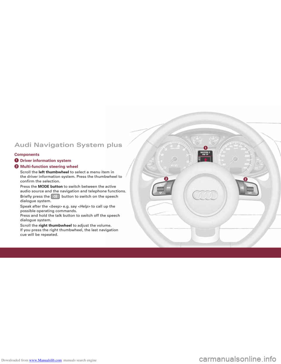AUDI R8 2008 1.G Quick Reference Guide Downloaded from www.Manualslib.com manuals search engine 1
22
Audi Navigation System plus
ComponentsDriver information systemMulti-function steering wheel
Scroll the left thumbwheel to select a menu i