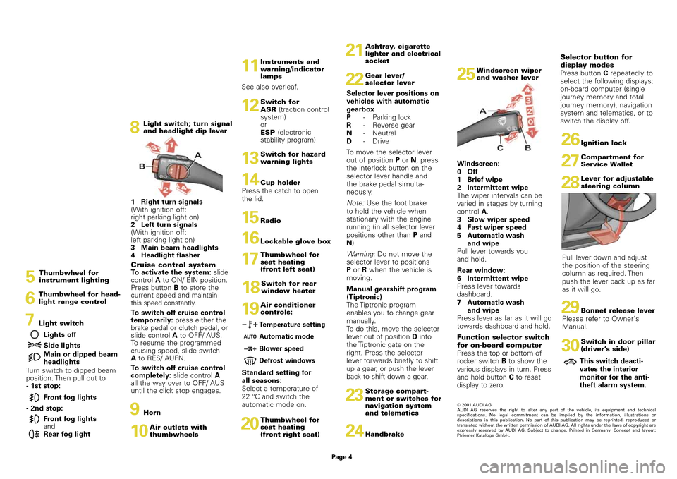 AUDI A3 2003 8L / 1.G Quick Reference Guide Windscreen:
0Off
1Brief wipe
2Intermittent wipe
The wiper intervals can be
varied in stages by turning
control 
A.3Slow wiper speed
4Fast wiper speed
5Automatic wash 
and wipe
Pull lever towards you 
