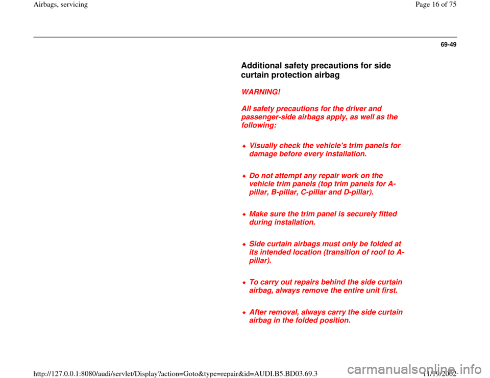 AUDI A4 1997 B5 / 1.G Airbag Service Workshop Manual 69-49
      
Additional safety precautions for side 
curtain protection airbag
 
     
WARNING! 
     
All safety precautions for the driver and 
passenger-side airbags apply, as well as the 
followin