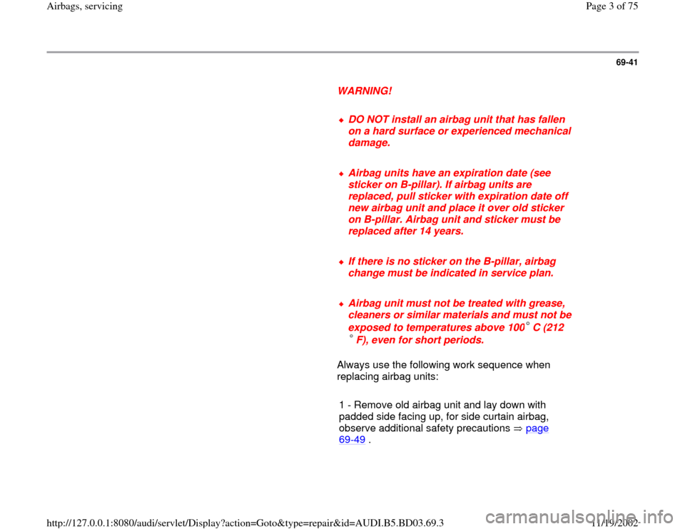 AUDI A4 1997 B5 / 1.G Airbag Service Workshop Manual 69-41
      
WARNING! 
     
DO NOT install an airbag unit that has fallen 
on a hard surface or experienced mechanical 
damage. 
     Airbag units have an expiration date (see 
sticker on B-pillar). 