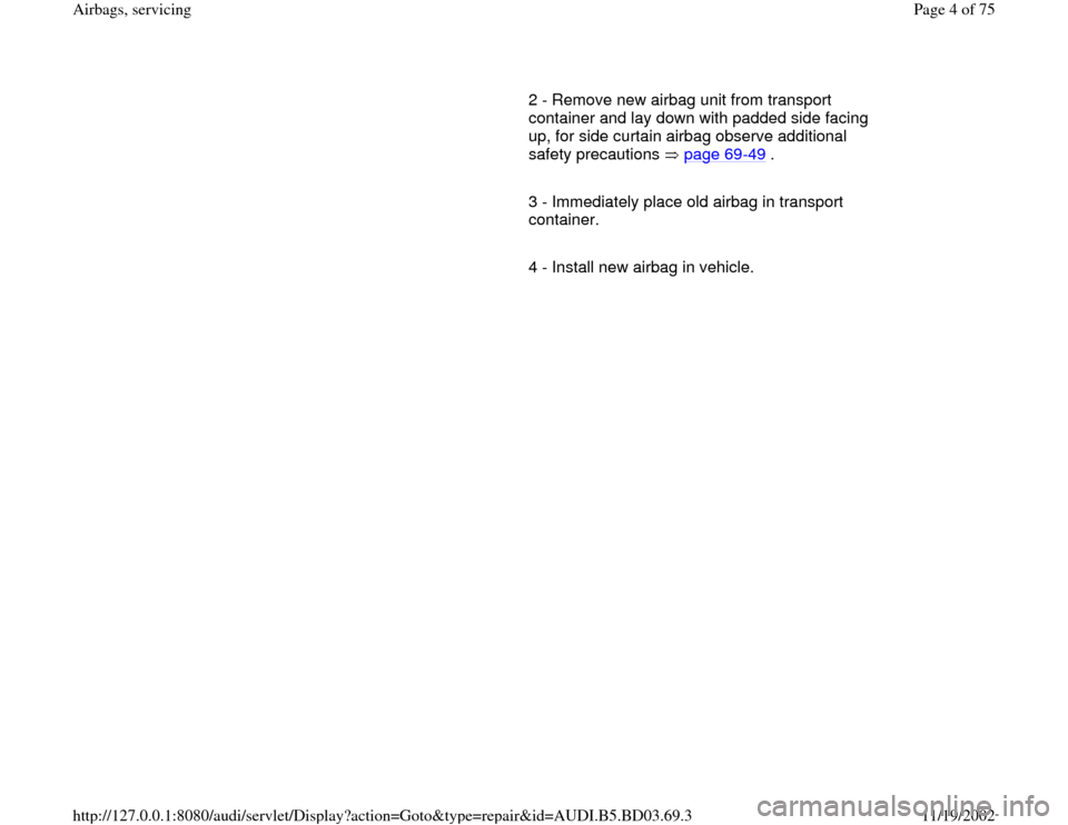 AUDI A4 1997 B5 / 1.G Airbag Service Workshop Manual 2 - Remove new airbag unit from transport 
container and lay down with padded side facing 
up, for side curtain airbag observe additional 
safety precautions   page 69
-49
 . 
     
3 - Immediately pl