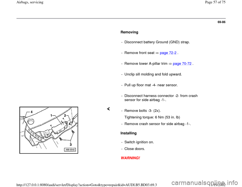 AUDI A4 1997 B5 / 1.G Airbag Service Workshop Manual 69-86
      
Removing  
     
-  Disconnect battery Ground (GND) strap.
     
-  Remove front seat   page 72
-2 .
     
-  Remove lower A-pillar trim   page 70
-72
 .
     
-  Unclip sill molding and 