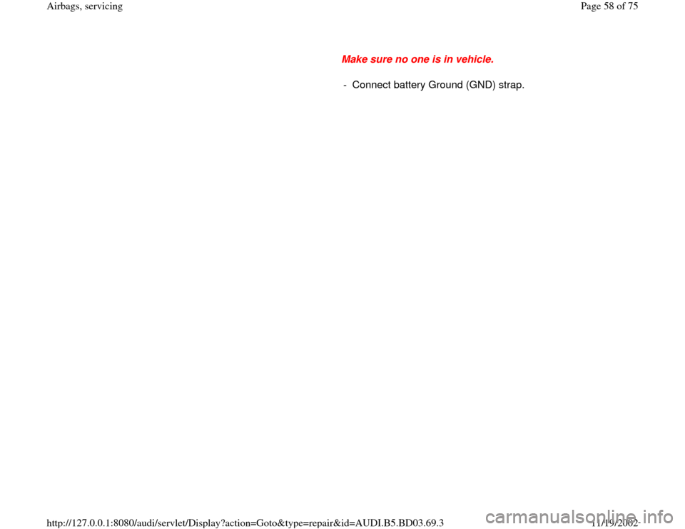 AUDI A4 1997 B5 / 1.G Airbag Service Workshop Manual Make sure no one is in vehicle. 
-  Connect battery Ground (GND) strap.
Pa
ge 58 of 75 Airba
gs, servicin
g
11/19/2002 htt
p://127.0.0.1:8080/audi/servlet/Dis
play?action=Goto&t
yp
e=re
pair&id=AUDI.B