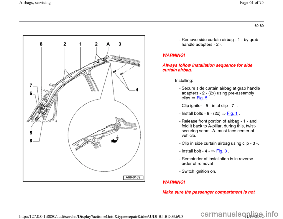 AUDI A4 1997 B5 / 1.G Airbag Service Workshop Manual 69-89
 
  
WARNING! 
Always follow installation sequence for side 
curtain airbag. 
WARNING! 
Make sure the passenger compartment is not  - Remove side curtain airbag - 1 - by grab 
handle adapters - 