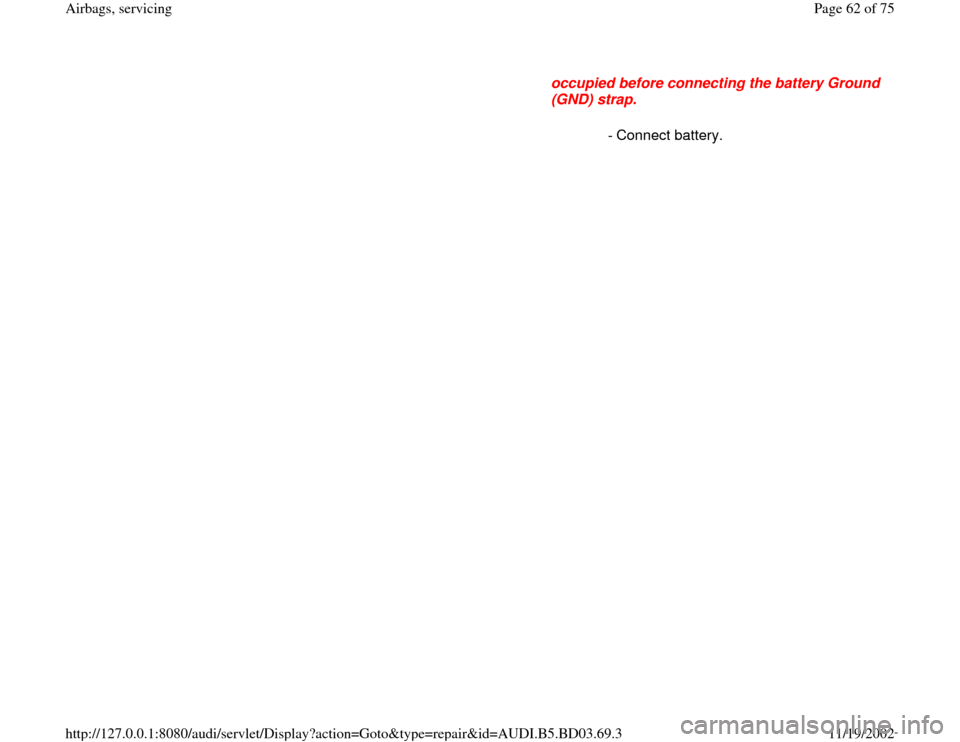 AUDI A4 1997 B5 / 1.G Airbag Service Workshop Manual occupied before connecting the battery Ground 
(GND) strap. 
 - Connect battery.
Pa
ge 62 of 75 Airba
gs, servicin
g
11/19/2002 htt
p://127.0.0.1:8080/audi/servlet/Dis
play?action=Goto&t
yp
e=re
pair&