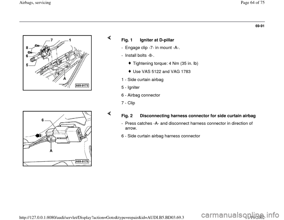 AUDI A4 1997 B5 / 1.G Airbag Service Workshop Manual 69-91
 
    
Fig. 1  Igniter at D-pillar 
-  Engage clip -7- in mount -A-.
- Install bolts -8-.
 
Tightening torque: 4 Nm (35 in. lb)
 Use VAS 5122 and VAG 1783
1 - Side curtain airbag
5 - Igniter
6 -