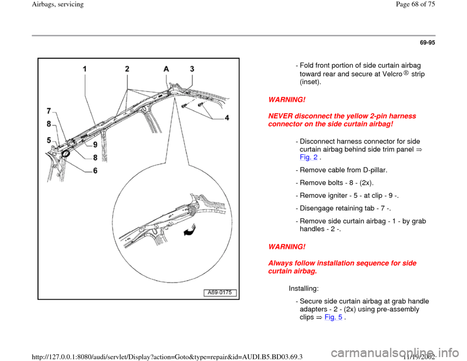 AUDI A4 1997 B5 / 1.G Airbag Service Workshop Manual 69-95
 
  
WARNING! 
NEVER disconnect the yellow 2-pin harness 
connector on the side curtain airbag! 
WARNING! 
Always follow installation sequence for side 
curtain airbag.   - Fold front portion of