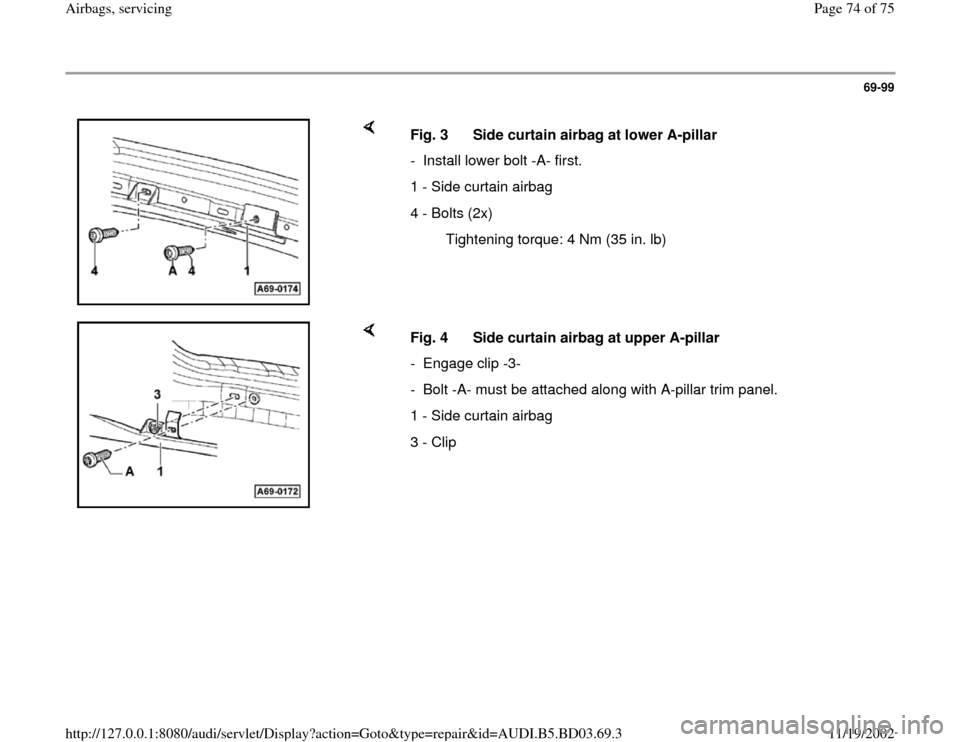 AUDI A4 1997 B5 / 1.G Airbag Service Workshop Manual 69-99
 
    
Fig. 3  Side curtain airbag at lower A-pillar
-  Install lower bolt -A- first. 
1 - Side curtain airbag
4 - Bolts (2x)
  Tightening torque: 4 Nm (35 in. lb)
    
Fig. 4  Side curtain airb