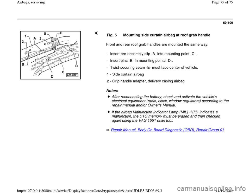 AUDI A4 1997 B5 / 1.G Airbag Service Workshop Manual 69-100
 
    
Front and rear roof grab handles are mounted the same way.  
Notes: 
 Repair Manual, Body On Board Diagnostic (OBD), Repair Group 01
    Fig. 5  Mounting side curtain airbag at roof grab