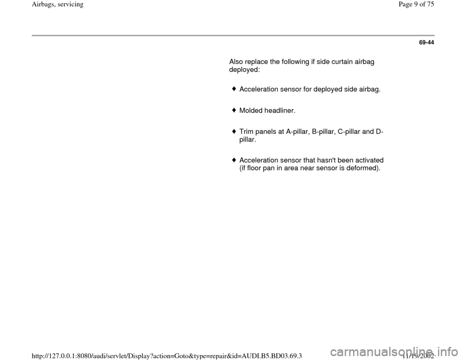 AUDI A4 1998 B5 / 1.G Airbag Service Workshop Manual 69-44
       Also replace the following if side curtain airbag 
deployed:  
     
Acceleration sensor for deployed side airbag.
     Molded headliner.
     Trim panels at A-pillar, B-pillar, C-pillar 