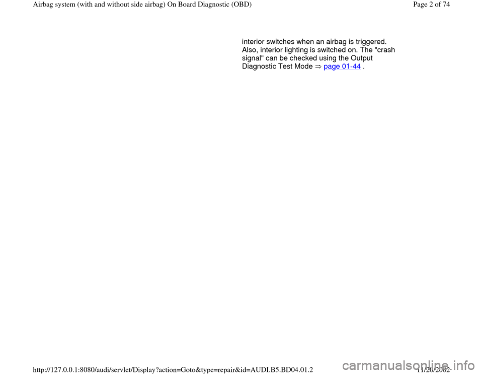 AUDI A4 1997 B5 / 1.G Airbag Service OBD Workshop Manual interior switches when an airbag is triggered. 
Also, interior lighting is switched on. The "crash 
signal" can be checked using the Output 
Diagnostic Test Mode   page 01
-44
 .  
Pa
ge 2 of 74 Airba
