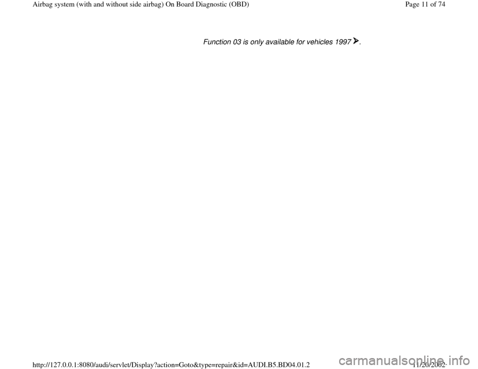 AUDI A4 1997 B5 / 1.G Airbag Service OBD Workshop Manual Function 03 is only available for vehicles 1997  . 
Pa
ge 11 of 74 Airba
g system 
(with and without side airba
g)
 On Board Dia
gnostic 
(OBD
)
11/20/2002 htt
p://127.0.0.1:8080/audi/servlet/Dis
play