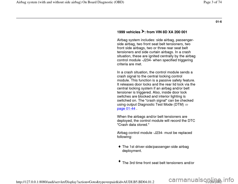 AUDI A4 1997 B5 / 1.G Airbag Service OBD Workshop Manual 01-6
1999 vehicles : from VIN 8D XA 200 001 Airbag system includes: side airbag, passenger-
side airbag, two front seat belt tensioners, two
front side airbags, two or three rear seat AUDI A4 1997 B5 / 1.G Airbag Service OBD Workshop Manual 01-6
1999 vehicles : from VIN 8D XA 200 001 Airbag system includes: side airbag, passenger-
side airbag, two front seat belt tensioners, two
front side airbags, two or three rear seat
