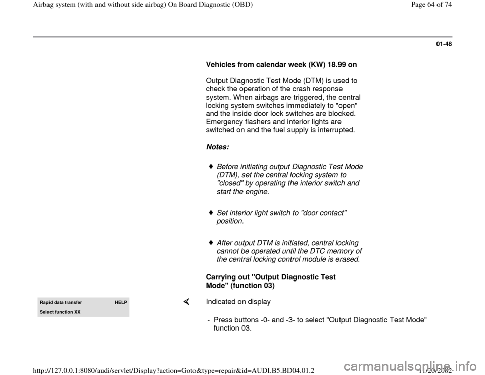 AUDI A4 1999 B5 / 1.G Airbag Service OBD Workshop Manual 01-48
Vehicles from calendar week (KW) 18.99 on
Output Diagnostic Test Mode (DTM) is used to
check the operation of the crash response
system. When airbags are triggered, the central AUDI A4 1999 B5 / 1.G Airbag Service OBD Workshop Manual 01-48
Vehicles from calendar week (KW) 18.99 on
Output Diagnostic Test Mode (DTM) is used to
check the operation of the crash response
system. When airbags are triggered, the central
