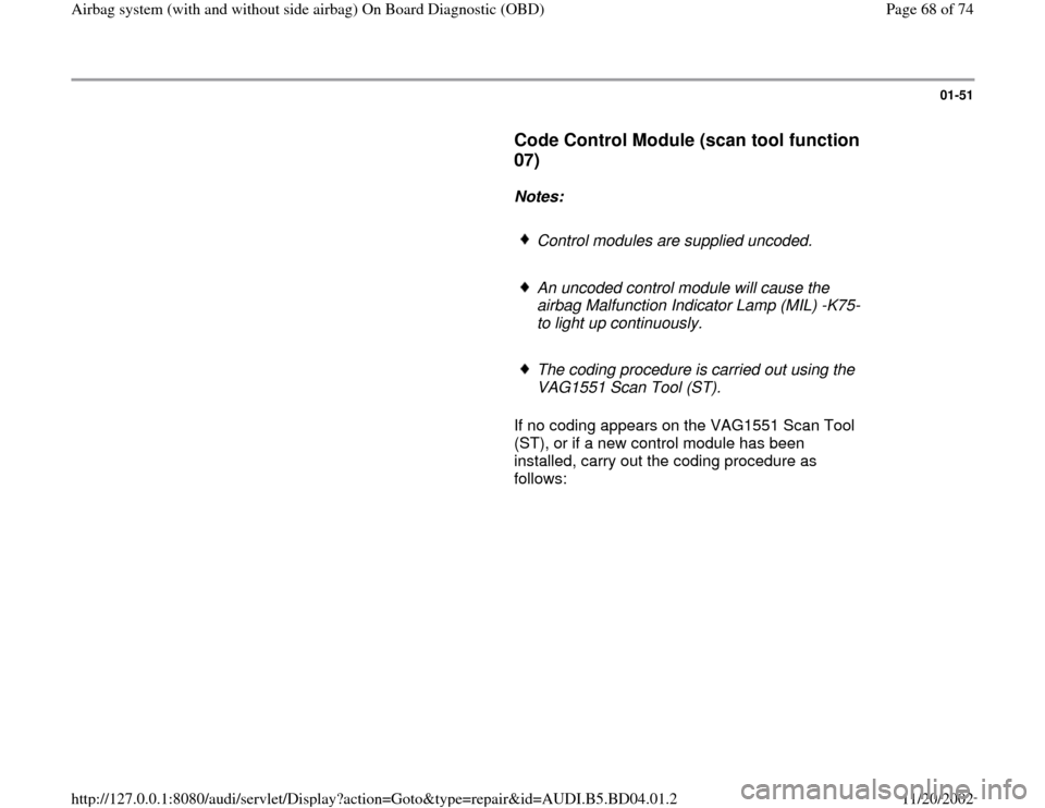 AUDI A4 1997 B5 / 1.G Airbag Service OBD Workshop Manual 01-51
      
Code Control Module (scan tool function 
07)
 
     
Notes:  
     Control modules are supplied uncoded.
     An uncoded control module will cause the 
airbag Malfunction Indicator Lamp (