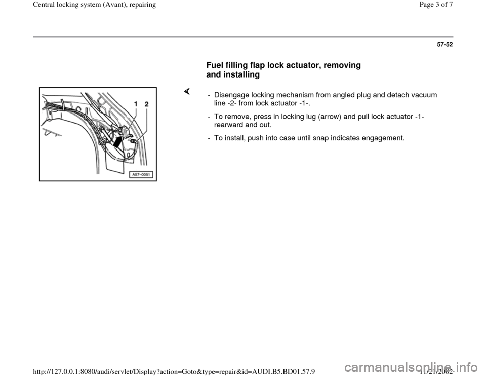 AUDI A4 1997 B5 / 1.G Central Locking System Avant Repairing Workshop Manual 57-52
      
Fuel filling flap lock actuator, removing 
and installing
 
    
-  Disengage locking mechanism from angled plug and detach vacuum 
line -2- from lock actuator -1-. 
-  To remove, press i