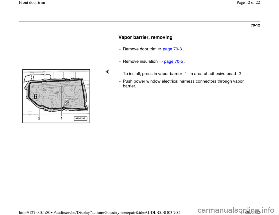 AUDI A4 1997 B5 / 1.G Front Door Trim Workshop Manual 70-12
      
Vapor barrier, removing
 
     
-  Remove door trim   page 70
-3 .
     
- Remove insulation   page 70
-5 .
    
-  To install, press in vapor barrier -1- in area of adhesive bead -2-.
- 
