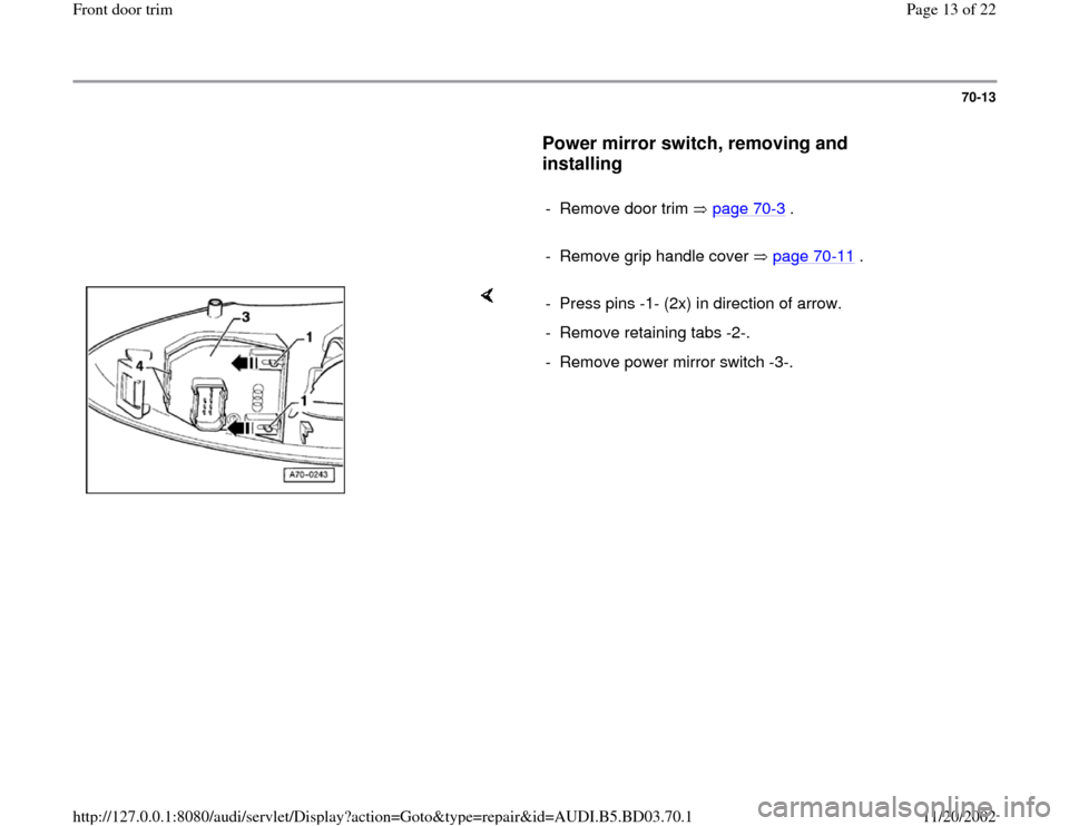 AUDI A4 1997 B5 / 1.G Front Door Trim Workshop Manual 70-13
      
Power mirror switch, removing and 
installing
 
     
-  Remove door trim   page 70
-3 .
     
-  Remove grip handle cover   page 70
-11
 .
    
-  Press pins -1- (2x) in direction of arr
