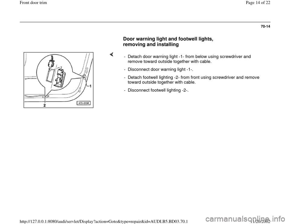 AUDI A4 1997 B5 / 1.G Front Door Trim Workshop Manual 70-14
      
Door warning light and footwell lights, 
removing and installing
 
    
-  Detach door warning light -1- from below using screwdriver and 
remove toward outside together with cable. 
-  D