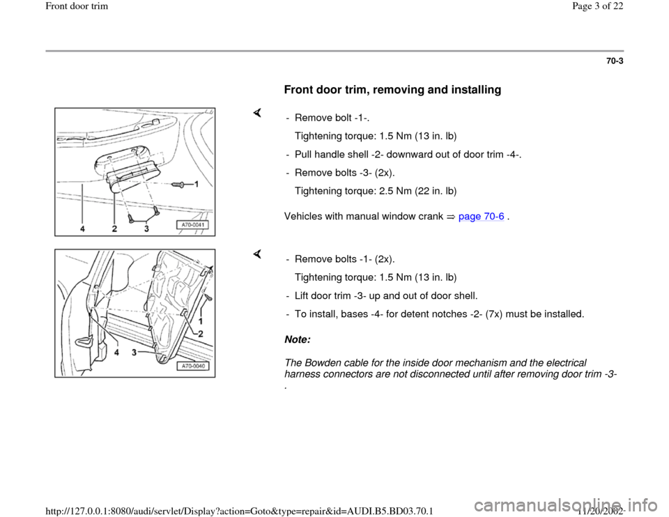 AUDI A4 1997 B5 / 1.G Front Door Trim Workshop Manual 70-3
      
Front door trim, removing and installing
 
    
Vehicles with manual window crank   page 70
-6 .   - Remove bolt -1-.
   Tightening torque: 1.5 Nm (13 in. lb)
-  Pull handle shell -2- down
