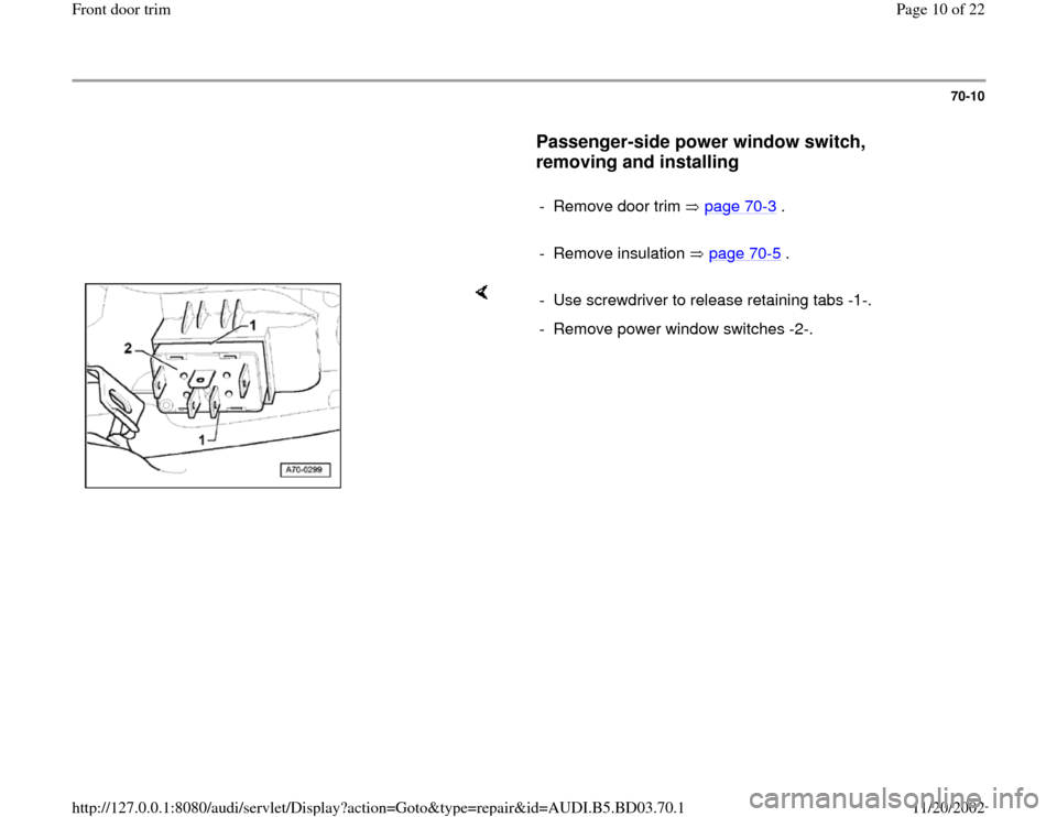 AUDI A4 1997 B5 / 1.G Front Door Trim Workshop Manual 70-10
      
Passenger-side power window switch, 
removing and installing
 
     
-  Remove door trim   page 70
-3 .
     
- Remove insulation   page 70
-5 .
    
-  Use screwdriver to release retaini