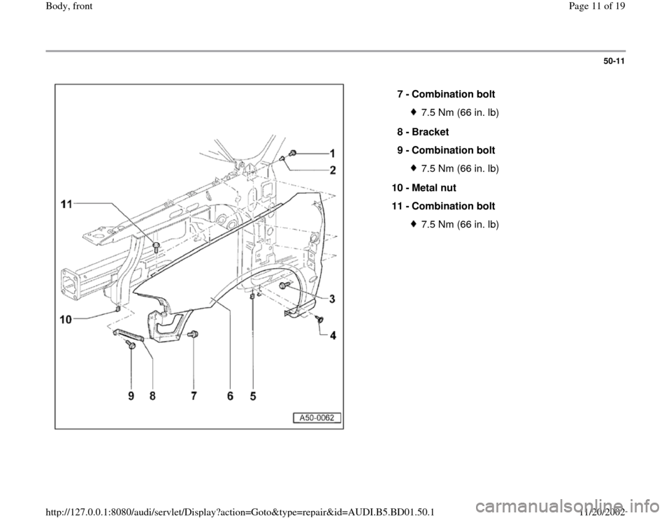 AUDI A4 1999 B5 / 1.G Front End Workshop Manual 50-11
 
  
7 - 
Combination bolt 
7.5 Nm (66 in. lb)
8 - 
Bracket 
9 - 
Combination bolt 7.5 Nm (66 in. lb)
10 - 
Metal nut 
11 - 
Combination bolt 7.5 Nm (66 in. lb)
Pa
ge 11 of 19 Bod
y, front
11/20