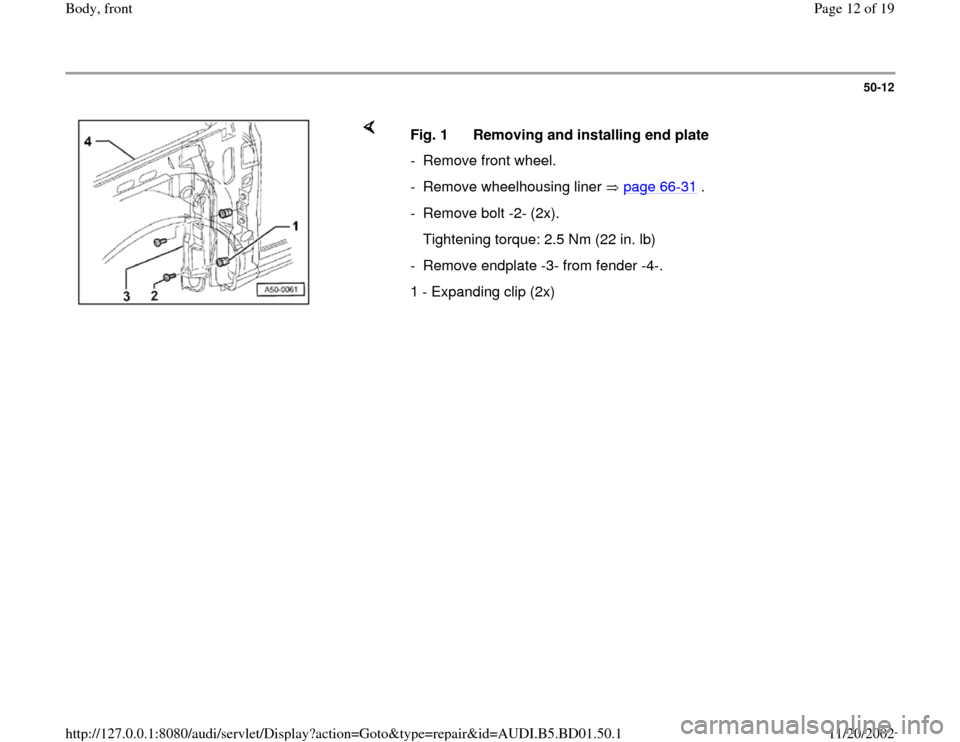 AUDI A4 1997 B5 / 1.G Front End Workshop Manual 50-12
 
    
Fig. 1  Removing and installing end plate
-  Remove front wheel. 
-  Remove wheelhousing liner   page 66
-31
 .
- Remove bolt -2- (2x). 
   Tightening torque: 2.5 Nm (22 in. lb)
-  Remove