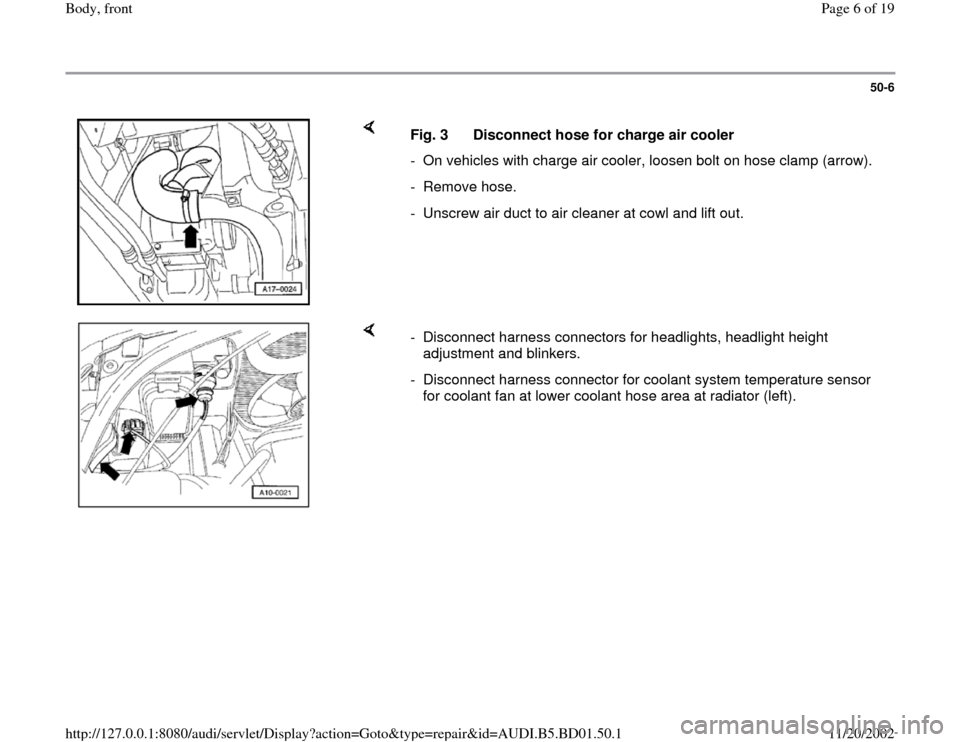 AUDI A4 1997 B5 / 1.G Front End Workshop Manual 50-6
 
    
Fig. 3  Disconnect hose for charge air cooler
-  On vehicles with charge air cooler, loosen bolt on hose clamp (arrow).
- Remove hose.
-  Unscrew air duct to air cleaner at cowl and lift o
