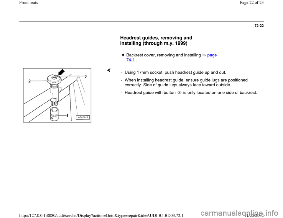 AUDI A4 1999 B5 / 1.G Front Seats Workshop Manual 72-22
      
Headrest guides, removing and 
installing (through m.y. 1999)
 
     
Backrest cover, removing and installing   page 74
-1 . 
    
-  Using 17mm socket, push headrest guide up and out.
- 