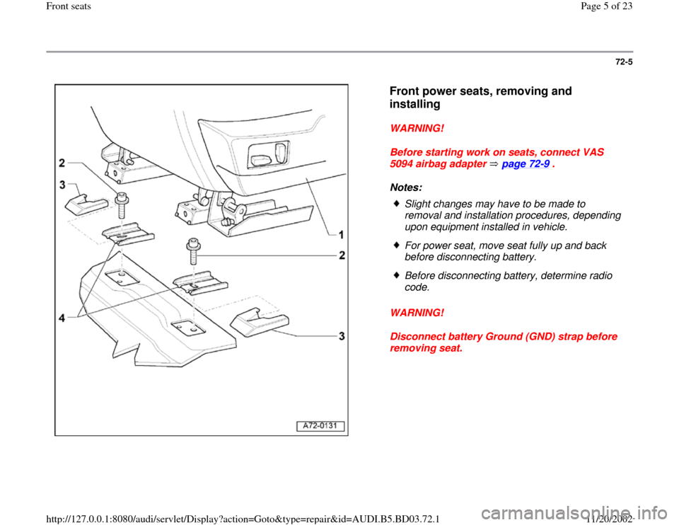 AUDI A4 1997 B5 / 1.G Front Seats Workshop Manual 72-5
 
  
Front power seats, removing and 
installing
 
WARNING! 
Before starting work on seats, connect VAS 
5094 airbag adapter   page 72
-9 . 
Notes: 
WARNING! 
Disconnect battery Ground (GND) stra