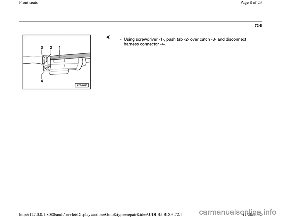 AUDI A4 1997 B5 / 1.G Front Seats Workshop Manual 72-8
 
    
-  Using screwdriver -1-, push tab -2- over catch -3- and disconnect 
harness connector -4-. 
Pa
ge 8 of 23 Front seats
11/20/2002 htt
p://127.0.0.1:8080/audi/servlet/Dis
play?action=Goto&