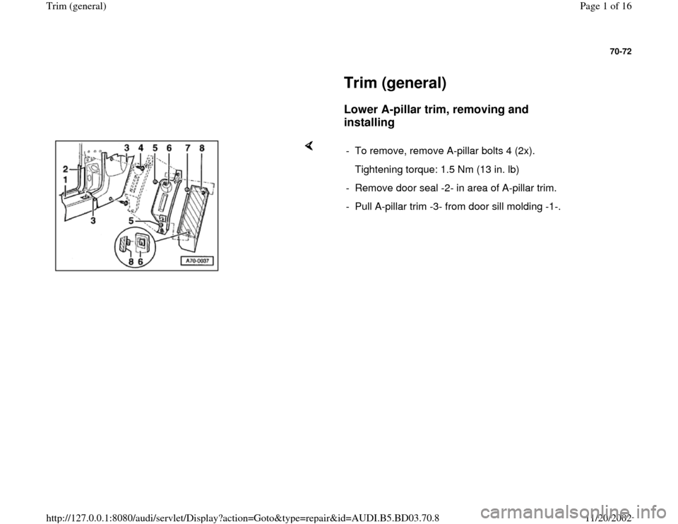 AUDI A4 1997 B5 / 1.G General Trim Workshop Manual 70-72
 
     
Trim (general) 
     
Lower A-pillar trim, removing and 
installing
 
    
-  To remove, remove A-pillar bolts 4 (2x).
   Tightening torque: 1.5 Nm (13 in. lb)
-  Remove door seal -2- in