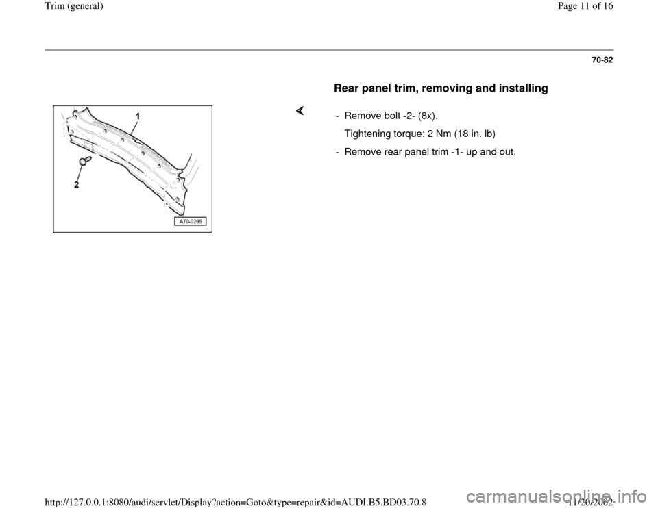 AUDI A4 1998 B5 / 1.G General Trim Workshop Manual 70-82
      
Rear panel trim, removing and installing
 
    
-  Remove bolt -2- (8x).
   Tightening torque: 2 Nm (18 in. lb)
-  Remove rear panel trim -1- up and out.
Pa
ge 11 of 16 Trim 
(g
eneral
)
