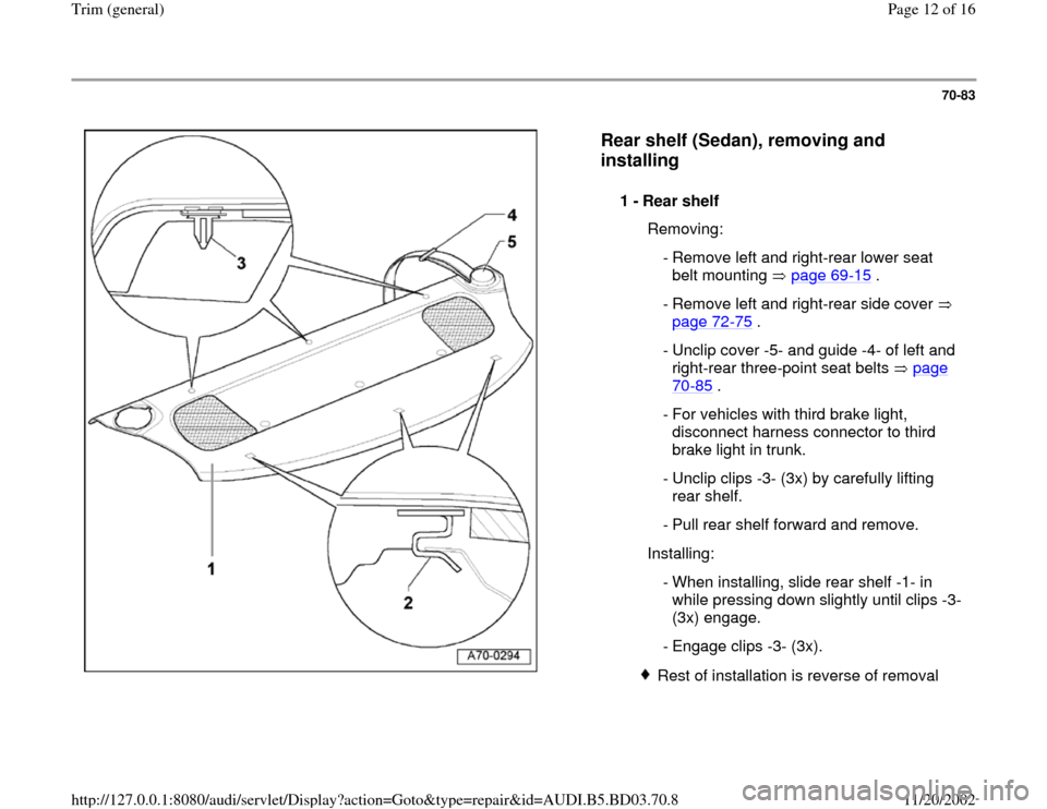 AUDI A4 1999 B5 / 1.G General Trim Workshop Manual 70-83
 
  
Rear shelf (Sedan), removing and 
installing
 
1 - 
Rear shelf 
  Removing:
 - Remove left and right-rear lower seat 
belt mounting   page 69
-15
 . 
 - Remove left and right-rear side cove