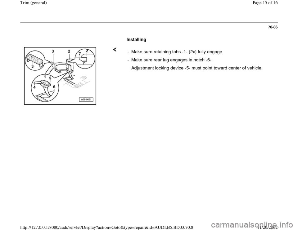 AUDI A4 1999 B5 / 1.G General Trim Workshop Manual 70-86
      
Installing  
    
-  Make sure retaining tabs -1- (2x) fully engage.
-  Make sure rear lug engages in notch -6-.
   Adjustment locking device -5- must point toward center of vehicle.
Pa
g