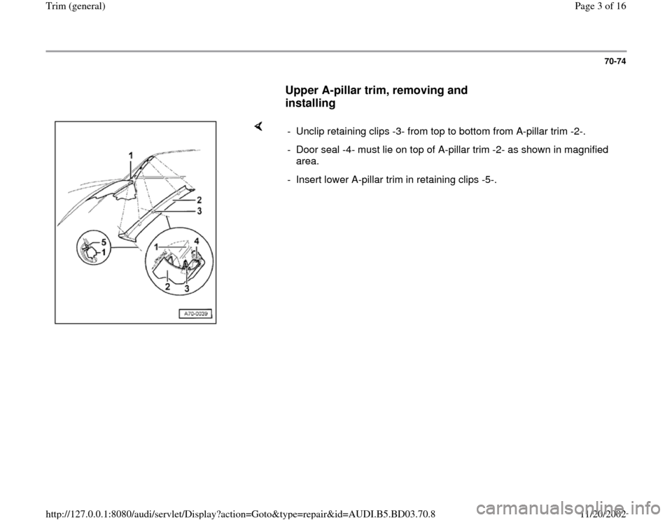 AUDI A4 1997 B5 / 1.G General Trim Workshop Manual 70-74
      
Upper A-pillar trim, removing and 
installing
 
    
-  Unclip retaining clips -3- from top to bottom from A-pillar trim -2-.
-  Door seal -4- must lie on top of A-pillar trim -2- as show