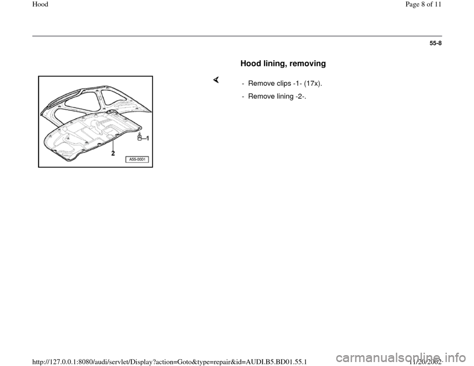 AUDI A4 1999 B5 / 1.G Hood Workshop Manual 55-8
      
Hood lining, removing
 
    
-  Remove clips -1- (17x).
-  Remove lining -2-.
Pa
ge 8 of 11 Hoo
d
11/20/2002 htt
p://127.0.0.1:8080/audi/servlet/Dis
play?action=Goto&t
yp
e=re
pair&id=AUDI