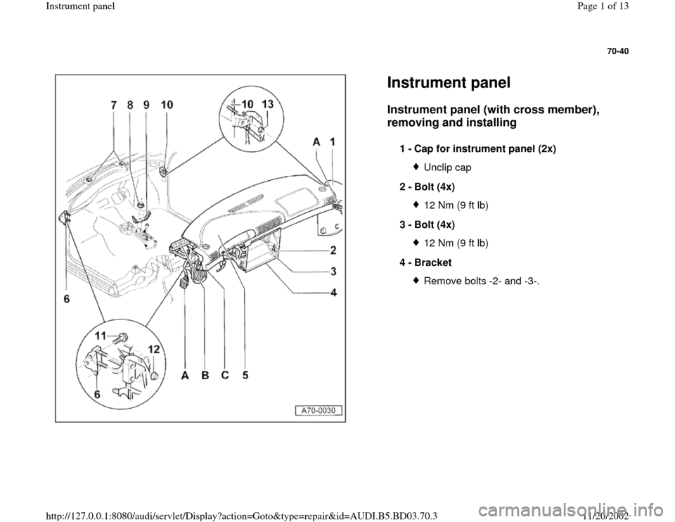AUDI A4 1997 B5 / 1.G Instrument Panel Workshop Manual 70-40
 
  
Instrument panel Instrument panel (with cross member), 
removing and installing
 
1 - 
Cap for instrument panel (2x) 
Unclip cap
2 - 
Bolt (4x) 12 Nm (9 ft lb)
3 - 
Bolt (4x) 12 Nm (9 ft lb