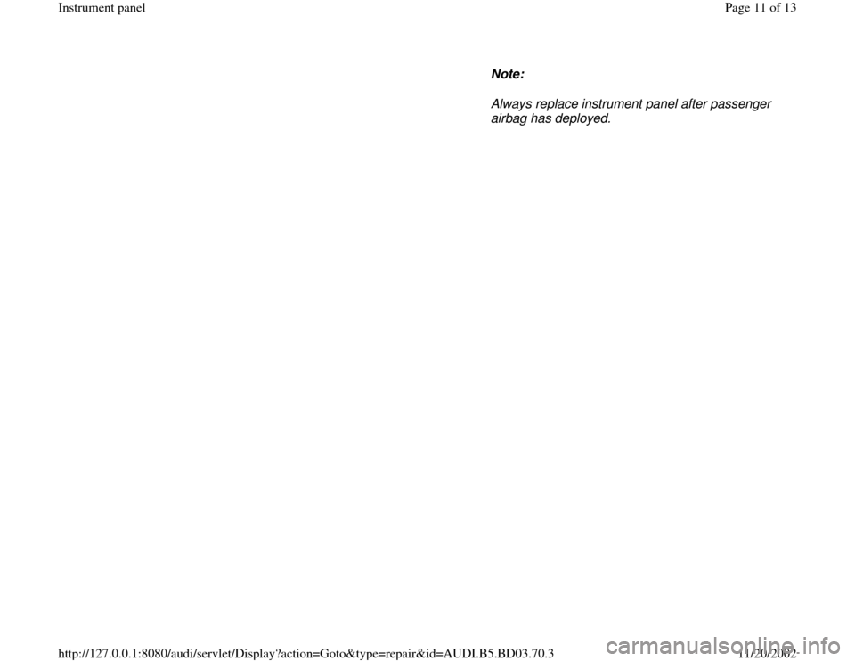 AUDI A4 1997 B5 / 1.G Instrument Panel Workshop Manual Note:  
Always replace instrument panel after passenger 
airbag has deployed. 
Pa
ge 11 of 13 Instrument 
panel
11/20/2002 htt
p://127.0.0.1:8080/audi/servlet/Dis
play?action=Goto&t
yp
e=re
pair&id=AU