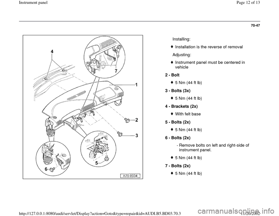 AUDI A4 1997 B5 / 1.G Instrument Panel Workshop Manual 70-47
 
  
  Installing:
Installation is the reverse of removal
  Adjusting:Instrument panel must be centered in 
vehicle 
2 - 
Bolt 5 Nm (44 ft lb)
3 - 
Bolts (3x) 5 Nm (44 ft lb)
4 - 
Brackets (2x) 
