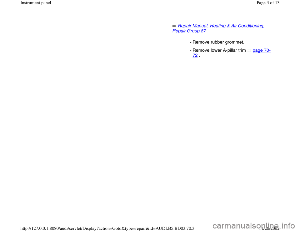 AUDI A4 1997 B5 / 1.G Instrument Panel Workshop Manual  Repair Manual, Heating & Air Conditioning, 
Repair Group 87
   
  - Remove rubber grommet.
 - Remove lower A-pillar trim   page 70
-
72
 . 
Pa
ge 3 of 13 Instrument 
panel
11/20/2002 htt
p://127.0.0.