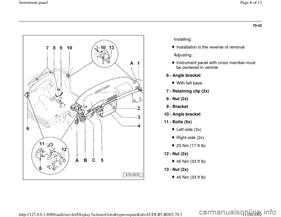 AUDI A4 1997 B5 / 1.G Instrument Panel Workshop Manual 70-43
 
  
  Installing:
Installation is the reverse of removal
  Adjusting:Instrument panel with cross member must 
be centered in vehicle 
6 - 
Angle bracket With felt base
7 - 
Retaining clip (2x) 