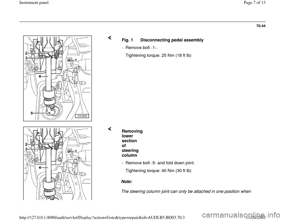 AUDI A4 1997 B5 / 1.G Instrument Panel Workshop Manual 70-44
 
    
Fig. 1  Disconnecting pedal assembly
- Remove bolt -1-.
   Tightening torque: 25 Nm (18 ft lb)
    
Note:  
The steering column joint can only be attached in one position when Removing 
l