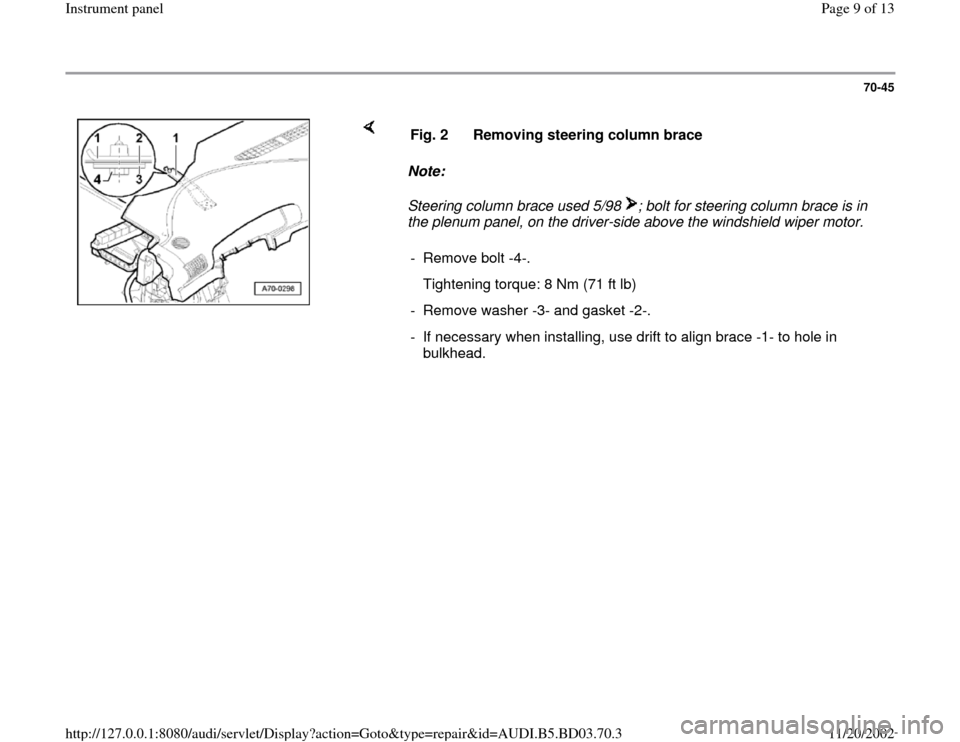 AUDI A4 1997 B5 / 1.G Instrument Panel Workshop Manual 70-45
 
    
Note:  
Steering column brace used 5/98  ; bolt for steering column brace is in 
the plenum panel, on the driver-side above the windshield wiper motor.  Fig. 2  Removing steering column b