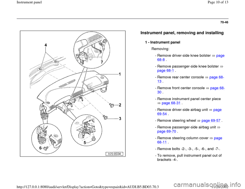 AUDI A4 2000 B5 / 1.G Instrument Panel Workshop Manual 70-46
 
  
Instrument panel, removing and installing
 
1 - 
Instrument panel 
  Removing:
 - Remove driver-side knee bolster   page 
68
-8 . 
 - Remove passenger-side knee bolster   
page 68
-1 . 
 - 