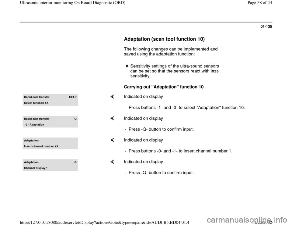 AUDI A4 1997 B5 / 1.G Interior Monitor Workshop Manual 01-135
      
Adaptation (scan tool function 10)
 
      The following changes can be implemented and 
saved using the adaptation function:  
     
Sensitivity settings of the ultra-sound sensors 
can