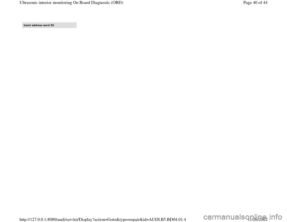 AUDI A4 1997 B5 / 1.G Interior Monitor Workshop Manual Insert address word XX
Pa
ge 40 of 44 Ultrasonic interior monitorin
g On Board Dia
gnostic 
(OBD
)
11/20/2002 htt
p://127.0.0.1:8080/audi/servlet/Dis
play?action=Goto&t
yp
e=re
pair&id=AUDI.B5.BD04.01