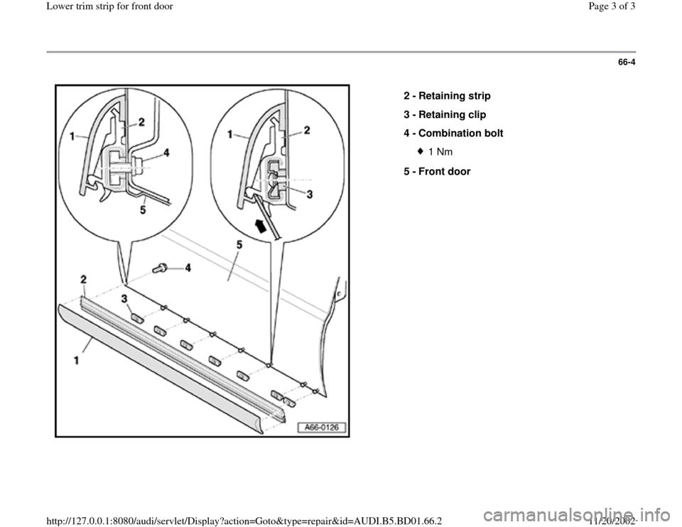 AUDI A4 1997 B5 / 1.G Lower Trim Strip Front Door Workshop Manual 66-4
 
  
2 - 
Retaining strip 
3 - 
Retaining clip 
4 - 
Combination bolt 
1 Nm
5 - 
Front door 
Pa
ge 3 of 3 Lower trim stri
p for front doo
r
11/20/2002 htt
p://127.0.0.1:8080/audi/servlet/Dis
play