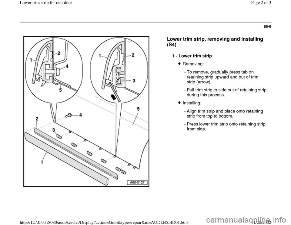 AUDI A4 1997 B5 / 1.G Lower Trim Strip Rear Door Workshop Manual 66-6
 
  
Lower trim strip, removing and installing 
(S4)
 
1 - 
Lower trim strip 
Removing:
 - To remove, gradually press tab on 
retaining strip upward and out of trim 
strip (arrow). 
 - Pull trim 